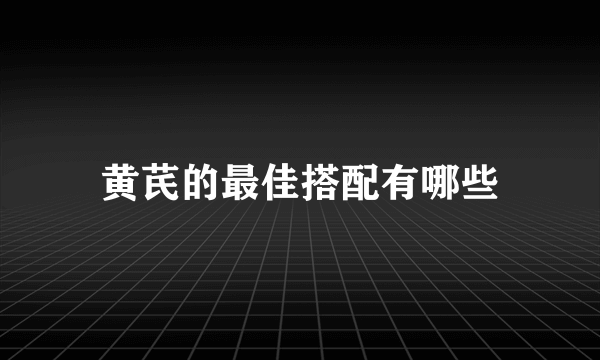 黄芪的最佳搭配有哪些