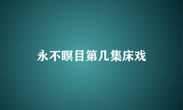 永不瞑目第几集床戏