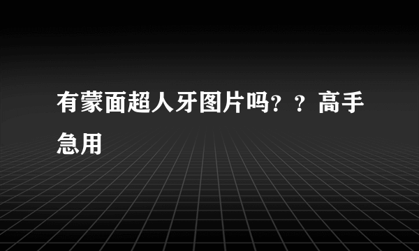 有蒙面超人牙图片吗？？高手急用