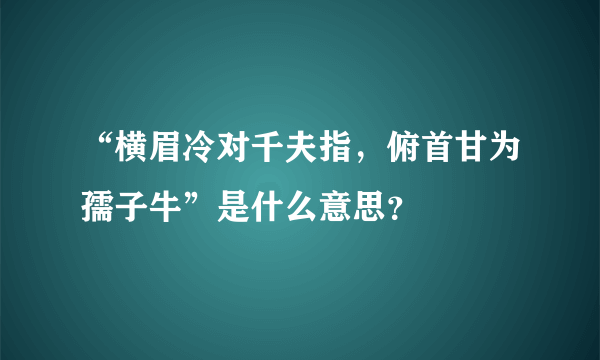 “横眉冷对千夫指，俯首甘为孺子牛”是什么意思？