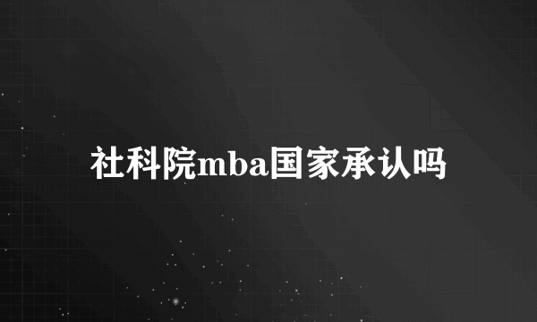 社科院mba国家承认吗