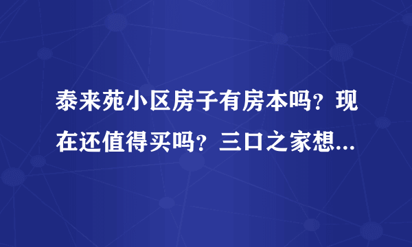 泰来苑小区房子有房本吗？现在还值得买吗？三口之家想看个刚需房？