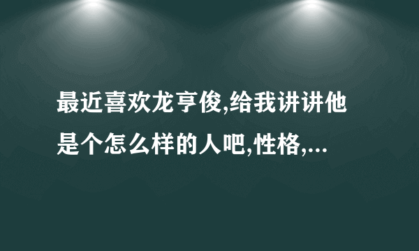 最近喜欢龙亨俊,给我讲讲他是个怎么样的人吧,性格,脾气,爱好之类..不要百科啊...谢谢啦