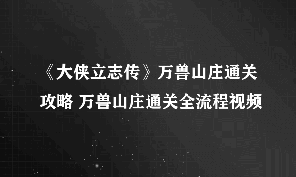 《大侠立志传》万兽山庄通关攻略 万兽山庄通关全流程视频