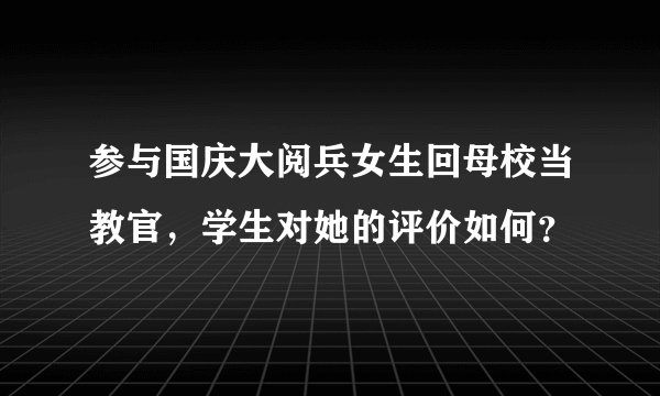 参与国庆大阅兵女生回母校当教官，学生对她的评价如何？