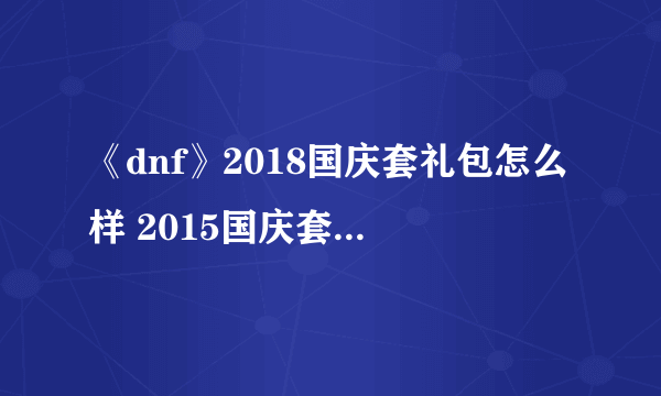 《dnf》2018国庆套礼包怎么样 2015国庆套追忆天空获取方法分享