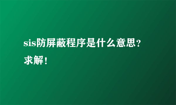 sis防屏蔽程序是什么意思？求解！