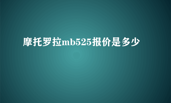 摩托罗拉mb525报价是多少