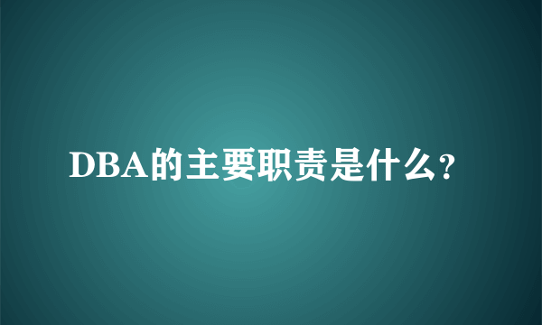 DBA的主要职责是什么？