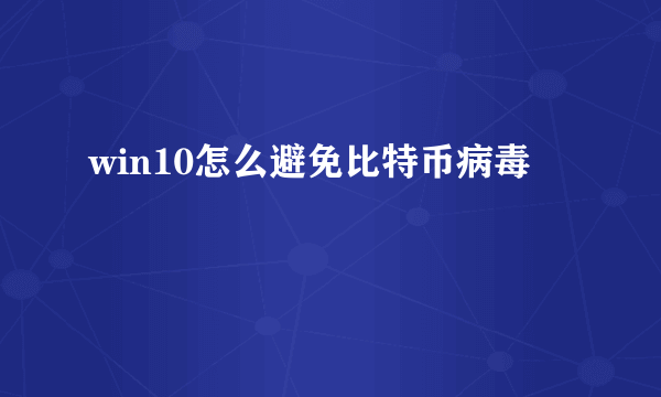 win10怎么避免比特币病毒