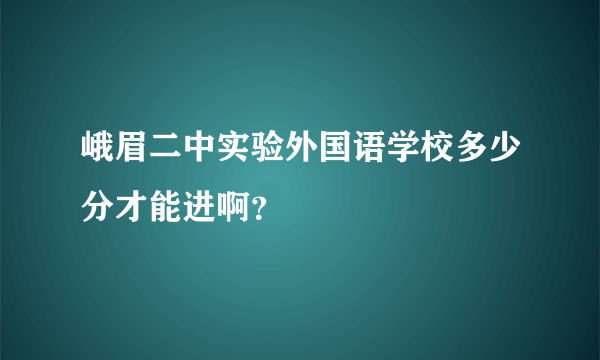 峨眉二中实验外国语学校多少分才能进啊？