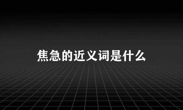 焦急的近义词是什么