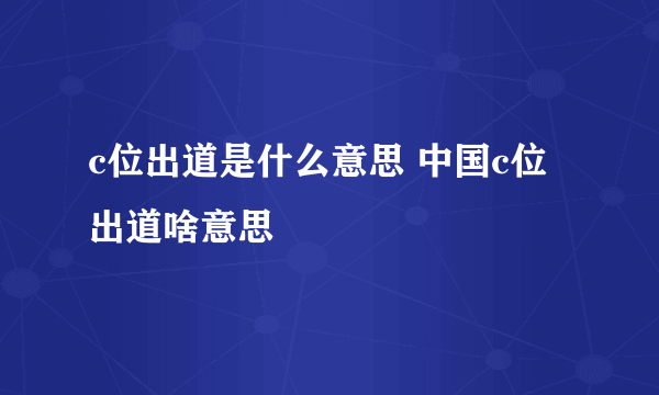 c位出道是什么意思 中国c位出道啥意思