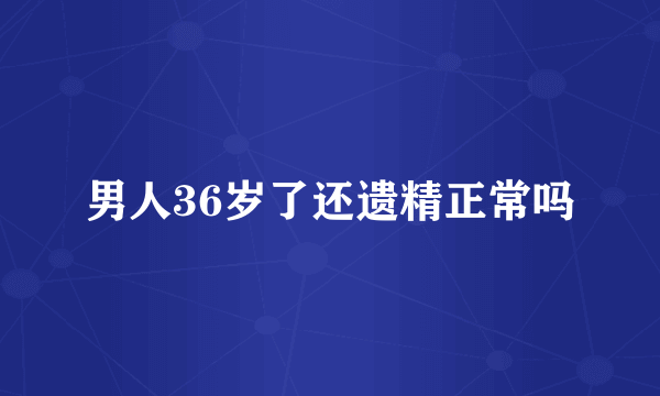 男人36岁了还遗精正常吗