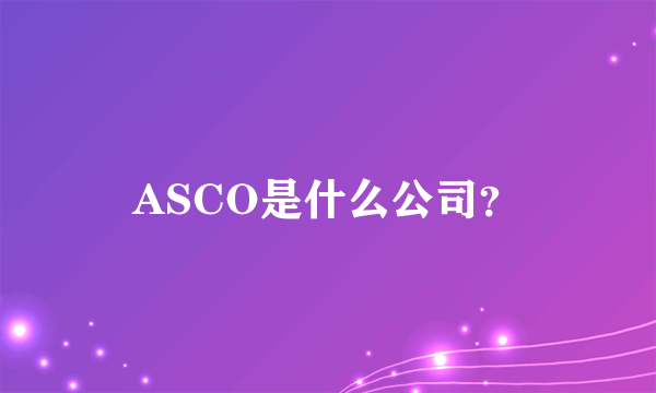 ASCO是什么公司？