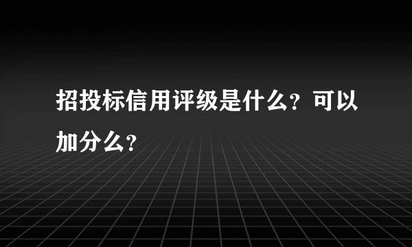 招投标信用评级是什么？可以加分么？