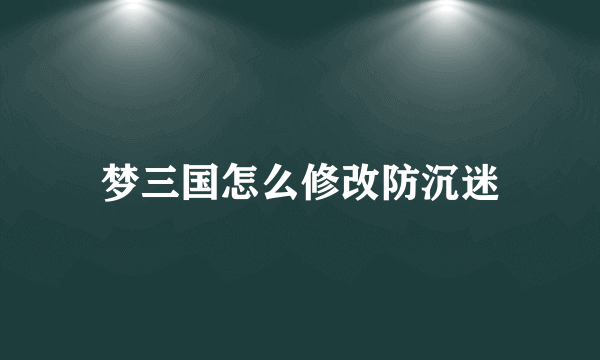 梦三国怎么修改防沉迷