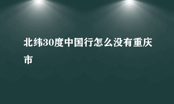 北纬30度中国行怎么没有重庆市