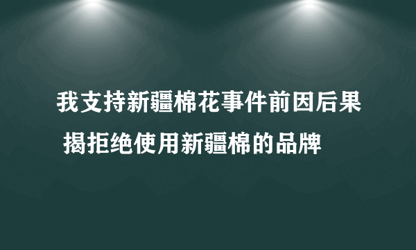 我支持新疆棉花事件前因后果 揭拒绝使用新疆棉的品牌