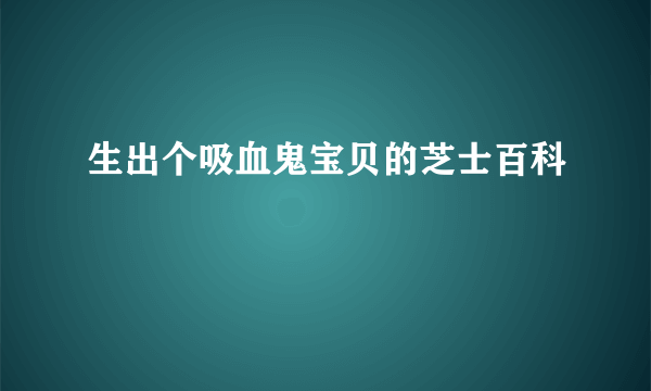 生出个吸血鬼宝贝的芝士百科