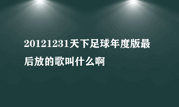 20121231天下足球年度版最后放的歌叫什么啊