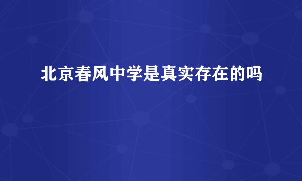 北京春风中学是真实存在的吗