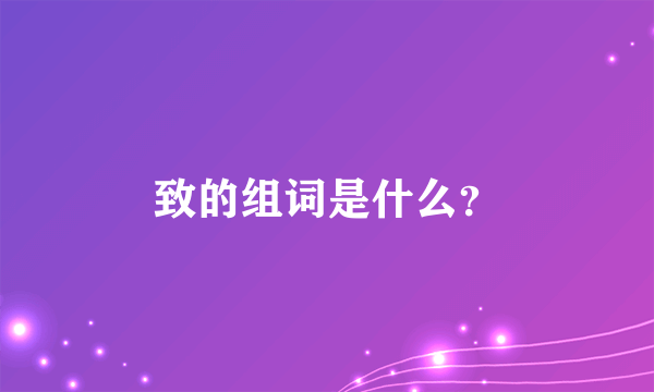 致的组词是什么？