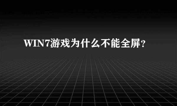 WIN7游戏为什么不能全屏？