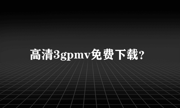 高清3gpmv免费下载？