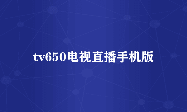 tv650电视直播手机版