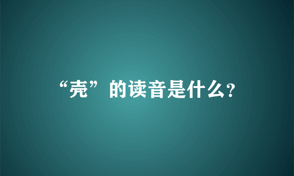 “壳”的读音是什么？