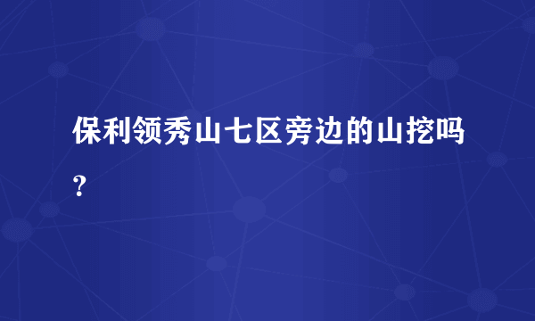 保利领秀山七区旁边的山挖吗？