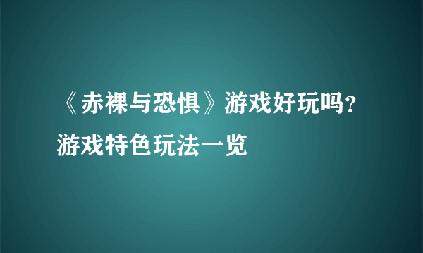 《赤裸与恐惧》游戏好玩吗？游戏特色玩法一览