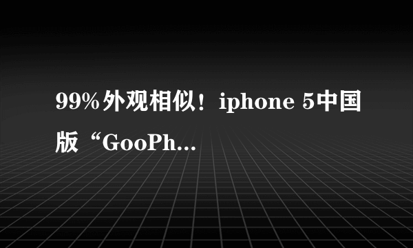 99%外观相似！iphone 5中国版“GooPhone谷蜂i5”开箱体验