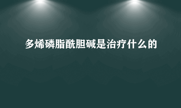 多烯磷脂酰胆碱是治疗什么的