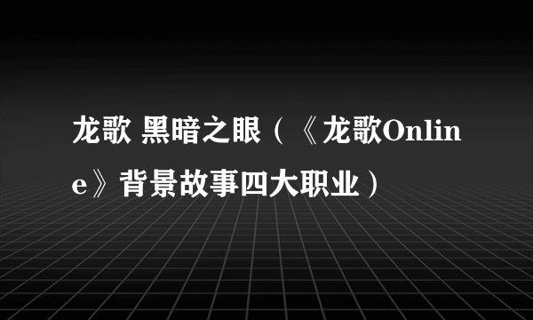 龙歌 黑暗之眼（《龙歌Online》背景故事四大职业）