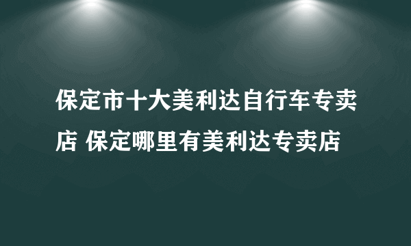 保定市十大美利达自行车专卖店 保定哪里有美利达专卖店