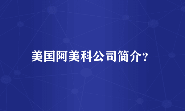 美国阿美科公司简介？