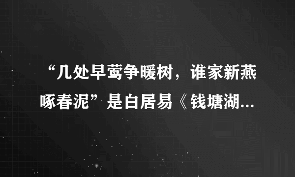 “几处早莺争暖树，谁家新燕啄春泥”是白居易《钱塘湖春行》中脍