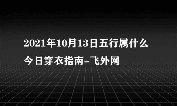 2021年10月13日五行属什么今日穿衣指南-飞外网