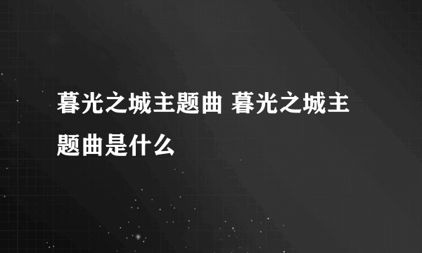 暮光之城主题曲 暮光之城主题曲是什么