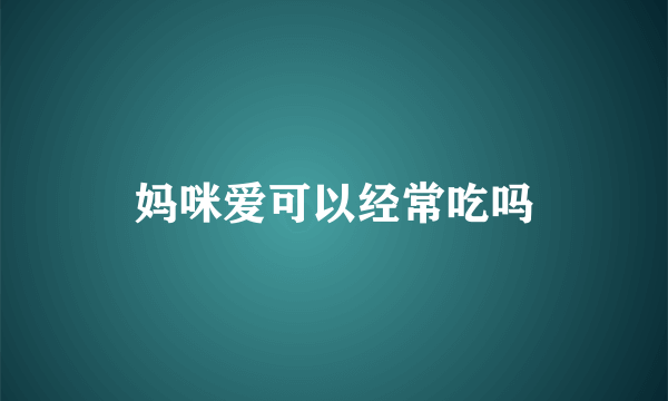 妈咪爱可以经常吃吗