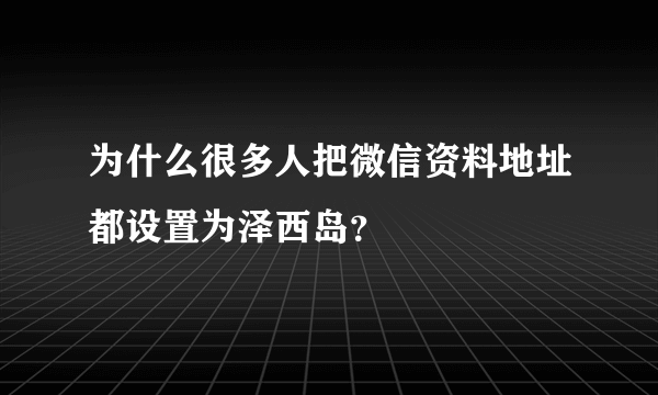 为什么很多人把微信资料地址都设置为泽西岛？