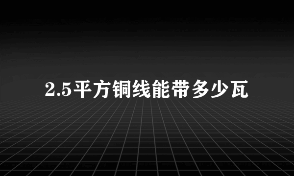 2.5平方铜线能带多少瓦