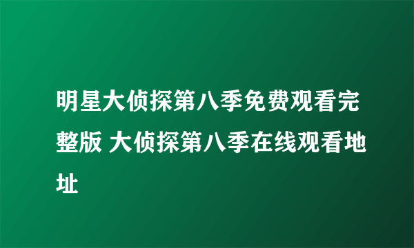 明星大侦探第八季免费观看完整版 大侦探第八季在线观看地址