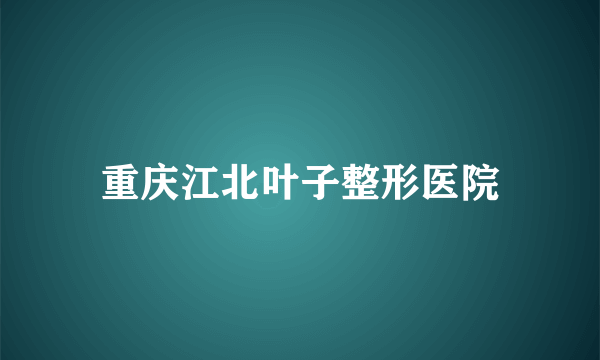 重庆江北叶子整形医院