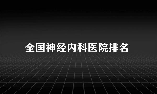 全国神经内科医院排名 