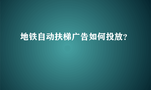 地铁自动扶梯广告如何投放？