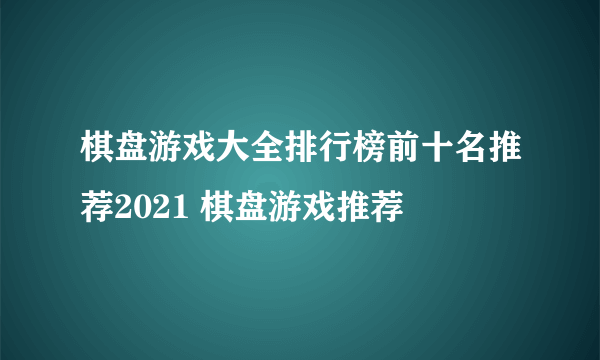 棋盘游戏大全排行榜前十名推荐2021 棋盘游戏推荐