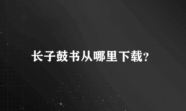 长子鼓书从哪里下载？